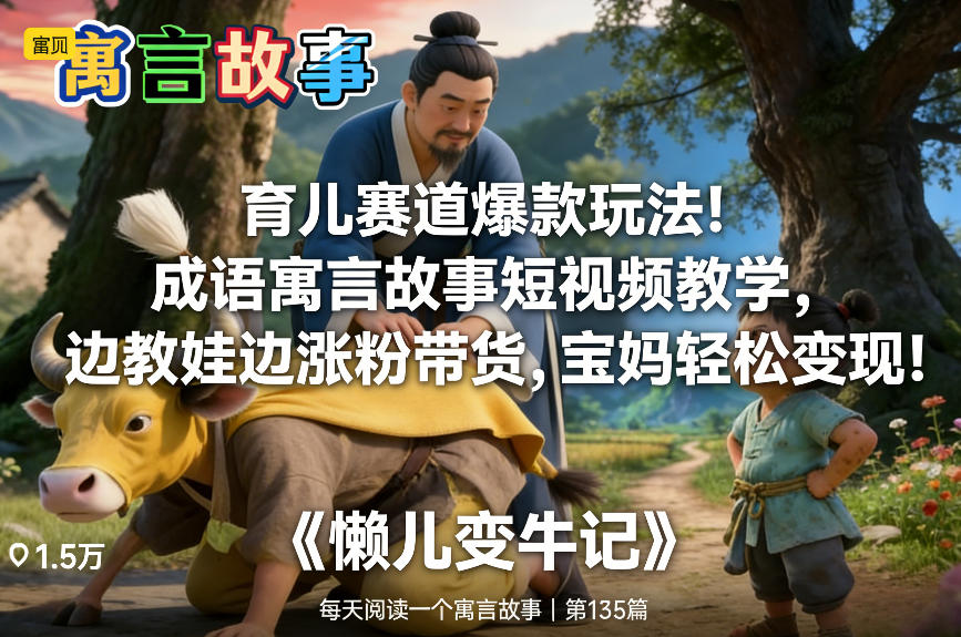 育儿赛道爆款玩法！成语寓言故事短视频教学，边教娃边涨粉带货，宝妈轻松变现！-chywc