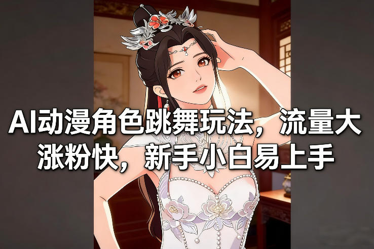 AI动漫角色跳舞玩法，流量大涨粉快，新手小白易上手-chywc