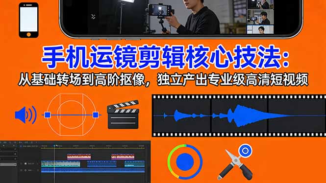 手机运镜 剪辑核心技法：从基础转场到高阶抠像，独立产出专业级高清短视频-chywc
