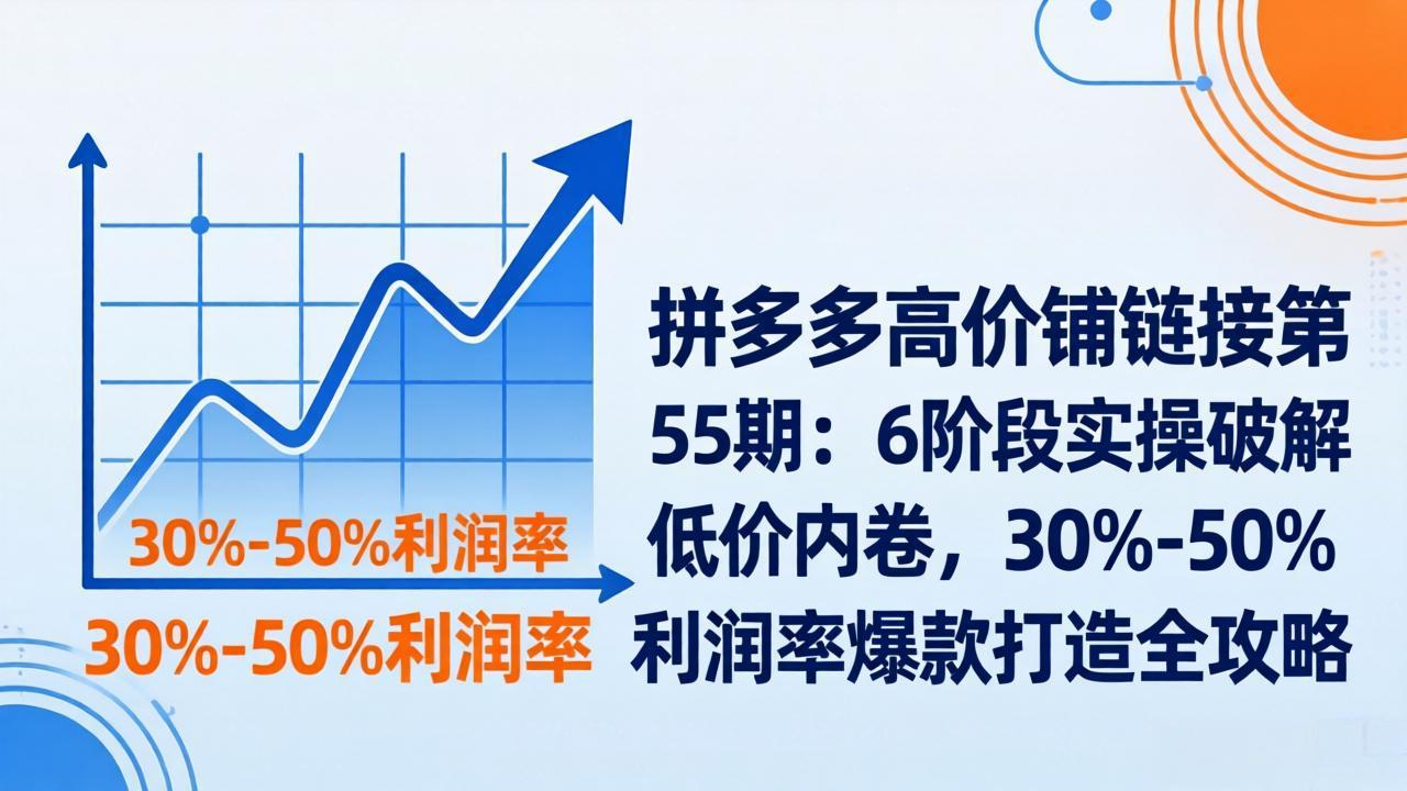 拼多多高价铺链接第55期：6阶段实操破解低价内卷，30%-50%利润率爆款打造全攻略-chywc