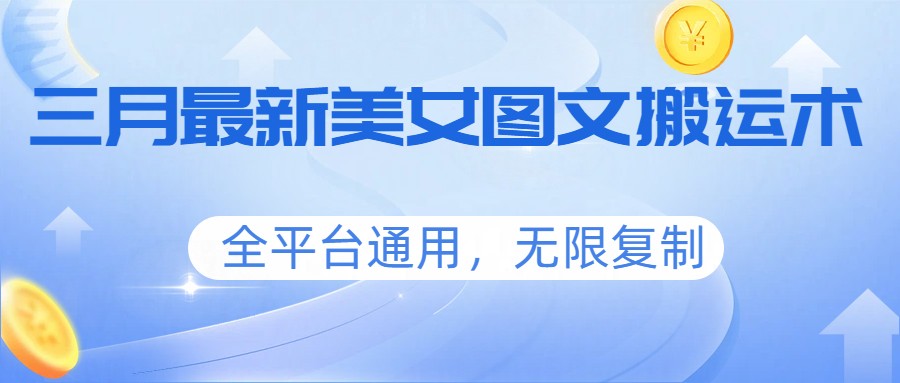 三月最新美女图文搬运术，全平台通用，无限复制-chywc