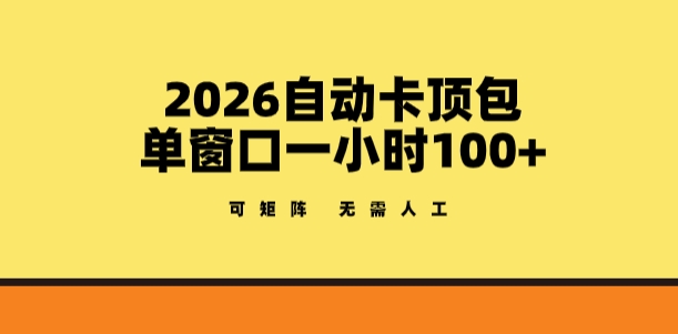2026自动卡顶包玩法，单窗口一小时100+，可矩阵操作，无需人工【揭秘】-chywc