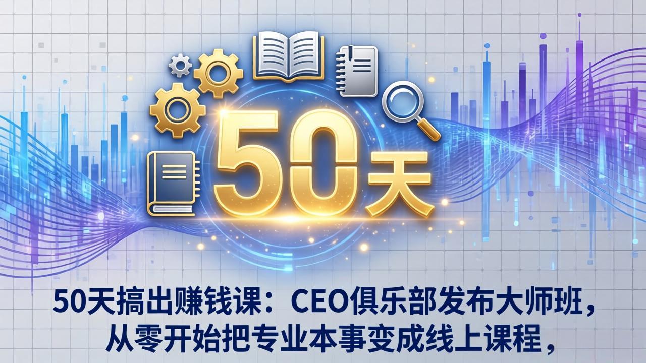 50天搞出赚钱课：CEO俱乐部发布大师班，从零开始把专业本事变成线上课程-chywc