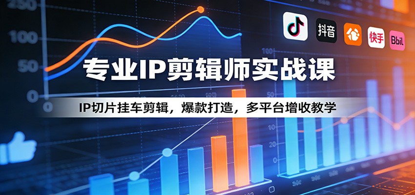 专业IP剪辑师实战课：IP切片挂车剪辑，爆款打造，多平台增收教学-chywc