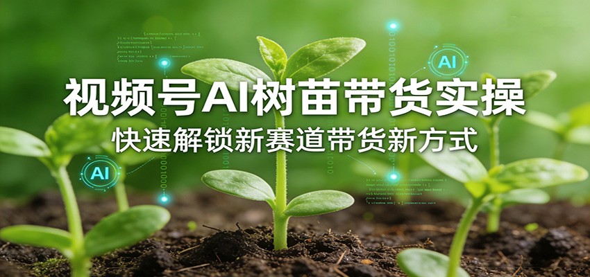 视频号AI树苗带货实操，快速解锁新赛道带货新方式-chywc