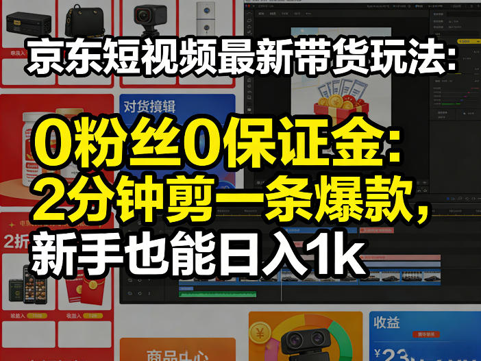 京东短视频最新带货玩法，0粉丝0保证金，2分钟剪一条爆款，新手也能日入1k+【揭秘】-chywc