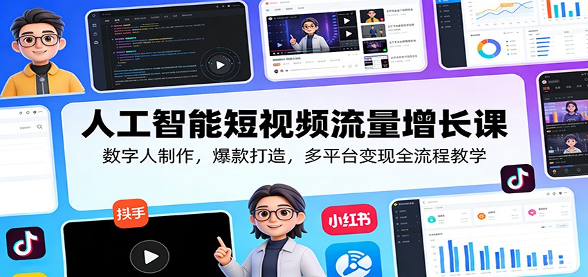 人工智能短视频流量增长课：数字人制作，爆款打造，多平台变现全流程教学-chywc
