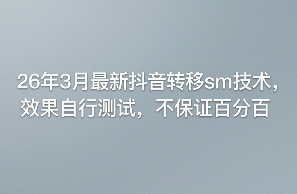 26年3月最新抖音转移sm技术，效果自行测试，不保证百分百-chywc