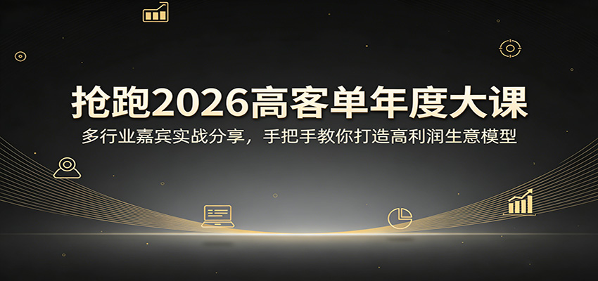 抢跑2026高客单年度大课：多行业嘉宾实战分享，手把手教你打造高利润生意模型-chywc