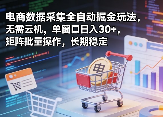 独家电商数据采集全自动掘金玩法，无需云机，单窗口日入30+，矩阵批量操作，长期稳定【揭秘】-chywc
