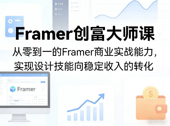 Framer创富大师课，从零到一的Framer商业实战能力，实现设计技能向稳定收入的转化-chywc