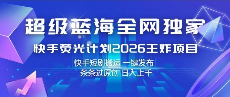 超级蓝海全网独家，快手荧光计划2026王炸项目，日入1k+，快手短剧搬运，一键发布，条条过原创【揭秘】-chywc