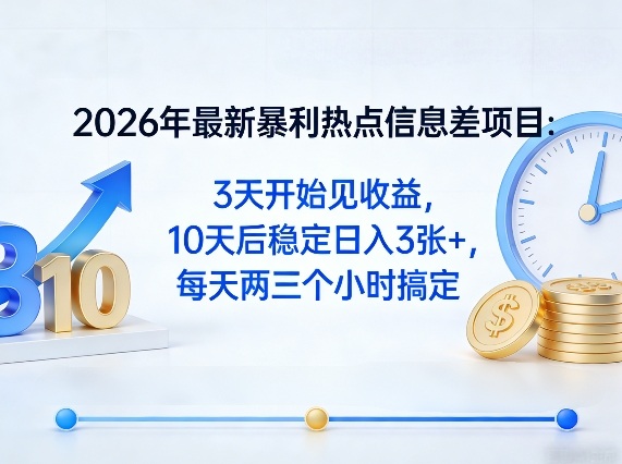 2026年最新暴利热点信息差项目：3天开始见收益，10天后稳定日入3张+，每天两三个小时搞定-chywc