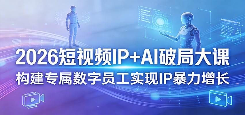 2026短视频IP+AI破局大课，构建专属数字员工实现IP暴力增长-chywc