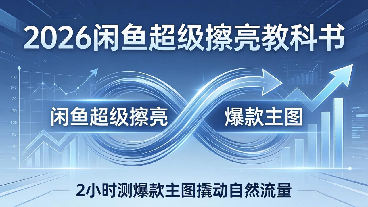 2026闲鱼超级擦亮教科书：底层逻辑出价×转化率，2小时测爆款主图撬动自然流量-chywc