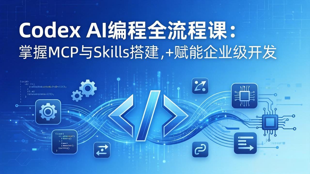 Codex AI编程全流程课：模块化教学+双项目实战，掌握MCP与Skills搭建，赋能企业级开发-chywc