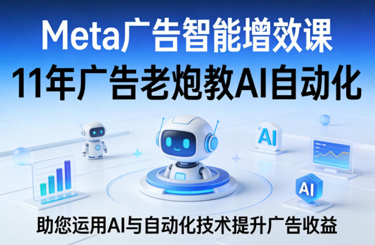 Meta广告智能增效课，11年广告老炮教AI自动化，助您运用AI与自动化技术提升广告收益-chywc