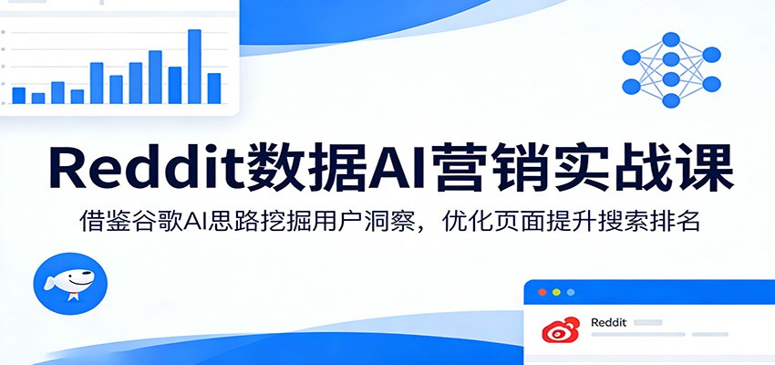 Reddit数据AI营销实战课：借鉴谷歌AI思路挖掘用户洞察，优化页面提升搜索排名-chywc