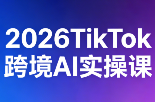 2026TikTok跨境AI实操课-chywc