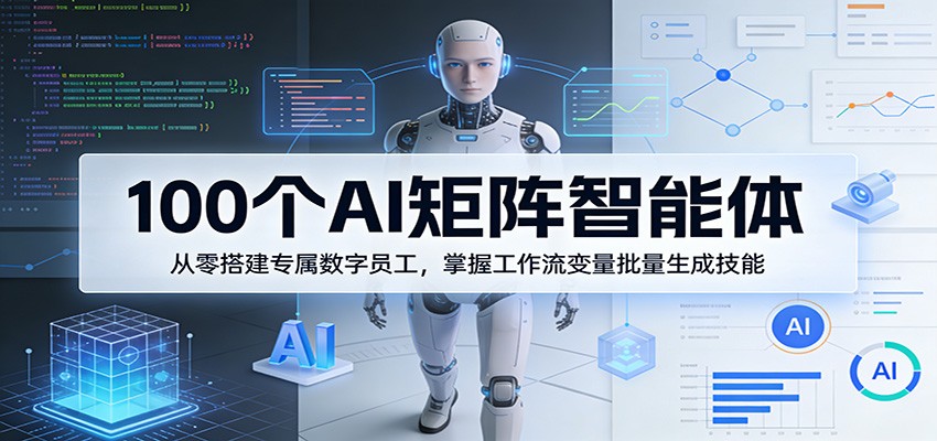 100个AI矩阵智能体，从零搭建专属数字员工，掌握工作流变量批量生成技能-chywc