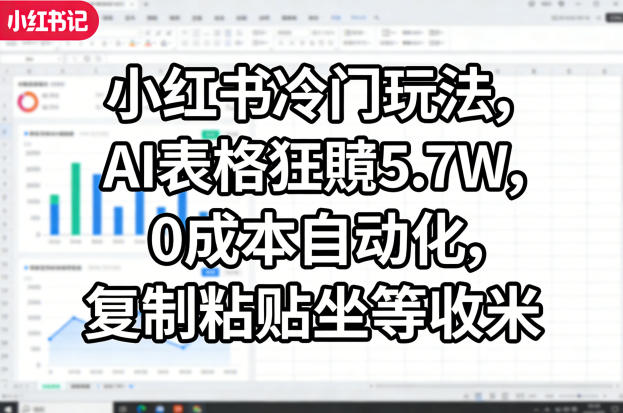 小红书冷门玩法，AI表格狂賺5.7W，0成本自动化，复制粘贴坐等收米-chywc