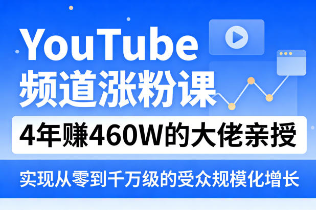 YouTube频道涨粉课，4年賺460W的大佬亲授，实现从零到千万级的受众规模化增长-chywc