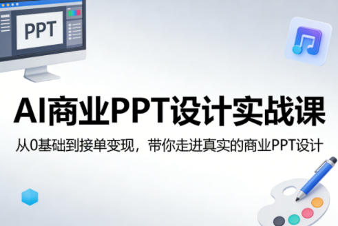 AI商业PPT设计实战课，从0基础到接单变现，带你走进真实的商业PPT设计-chywc