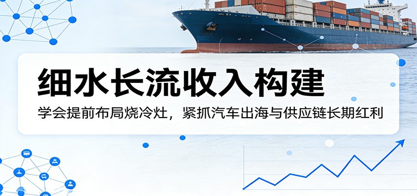 付费文章：细水长流收入构建，学会提前布局烧冷灶，紧抓汽车出海与供应链长期红利-chywc