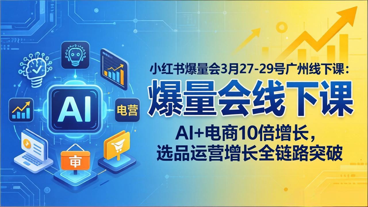 小红书爆量会3月27-29号广州线下课：AI+电商10倍增长，选品运营增长全链路突破-chywc