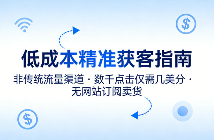 低成本精准获客指南，用非传统流量渠道，实现数千点击仅需几美分，不用网站也能搞订阅卖货-chywc