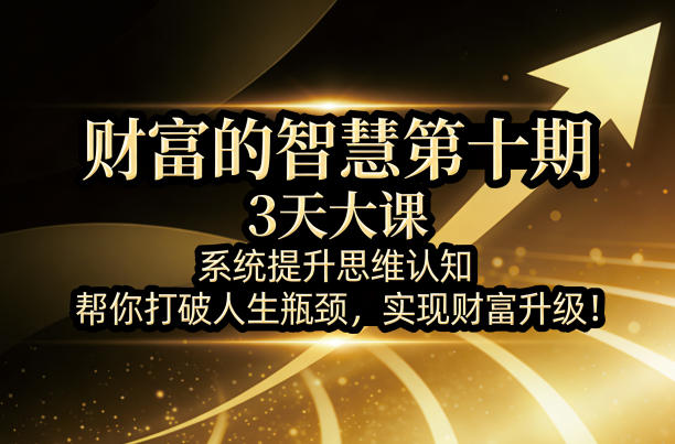 财富的智慧第十期，3天大课，系统提升思维认知，帮你打破人生瓶颈，实现财富升级！-chywc