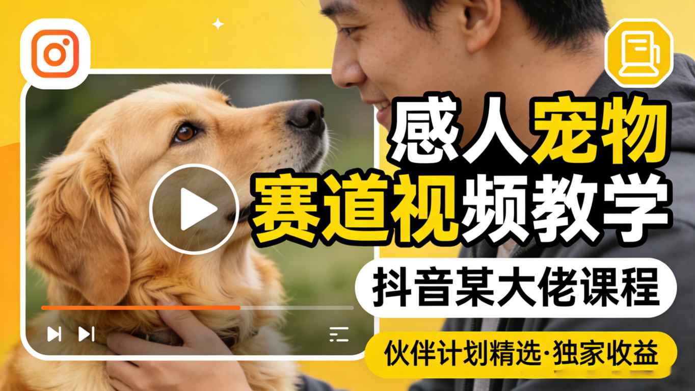 感人宠物赛道视频教学，抖音某大佬课程，可做伙伴计划精选独家收益-chywc