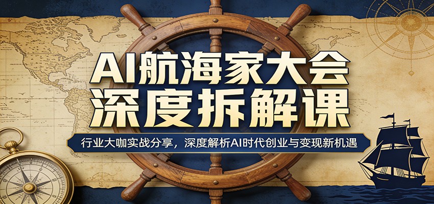 AI航海家大会深度拆解课：行业大咖实战分享，深度解析AI时代创业与变现新机遇-chywc