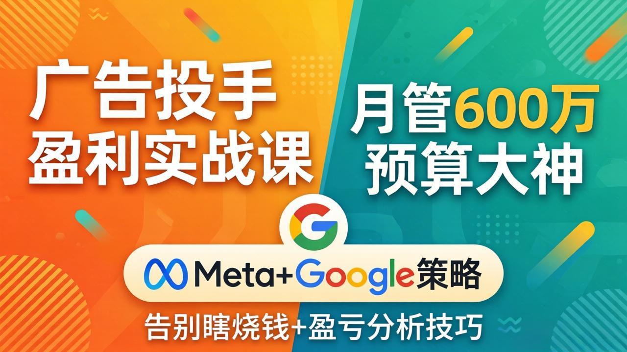 广告投手盈利实战课：月管600万预算大神，带你告别瞎烧钱，Meta+Google策略+盈亏分析-chywc
