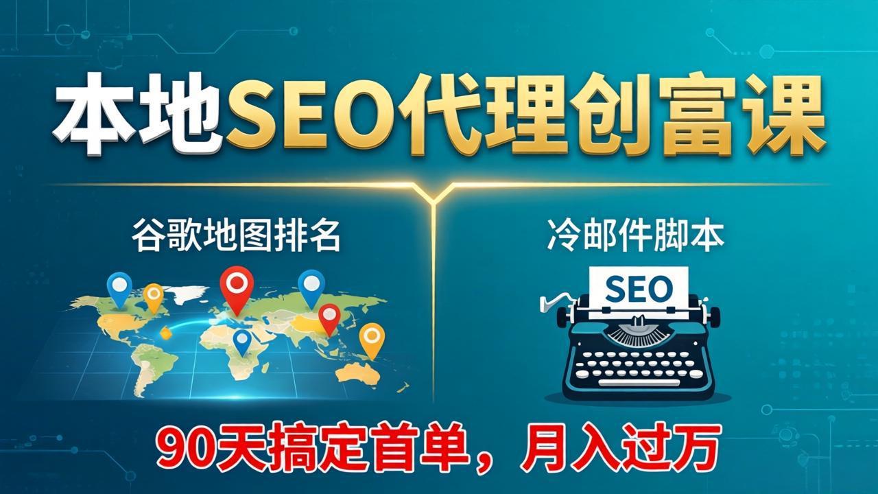 本地SEO代理创富课：谷歌地图排名+冷邮件脚本，90天搞定首单，月入过万实战体系-chywc