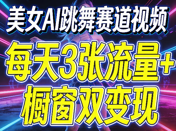 美女AI跳舞赛道视频，每天3张流量+橱窗双变现，新手保姆级制作教学-chywc