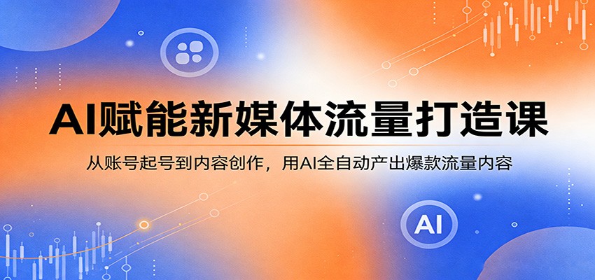 AI赋能新媒体流量打造课：从账号起号到内容创作，用AI全自动产出爆款流量内容-chywc