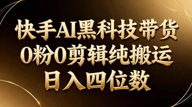 26年最新快手AI黑科技带货，0粉0剪辑，纯搬运，日入四位数-chywc