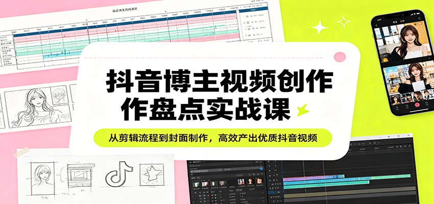 抖音博主视频创作盘点实战课：从剪辑流程到封面制作，高效产出优质抖音视频-chywc