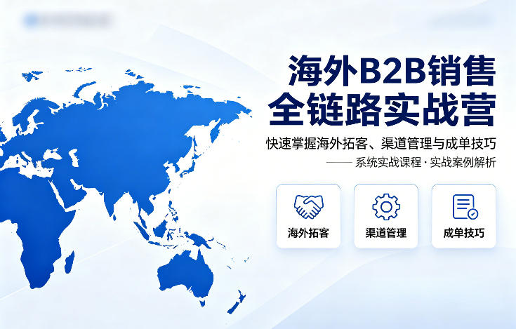 海外B2B销售全链路实战营，快速掌握海外拓客、渠道管理与成单技巧-chywc