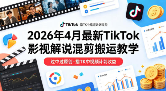 26年4月最新TikTok影视解说混剪搬运教学，过中过原创，撸TK中视频计划收益-chywc