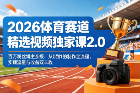 2026体育赛道精选视频独家课2.0，百万粉丝博主亲授：从0到1的制作全流程，实现流量与收益双丰收-chywc