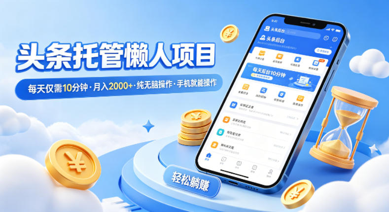 头条托管懒人项目，每天仅需10分钟，月入2000+，纯无脑操作，手机就能操作【揭秘】-chywc