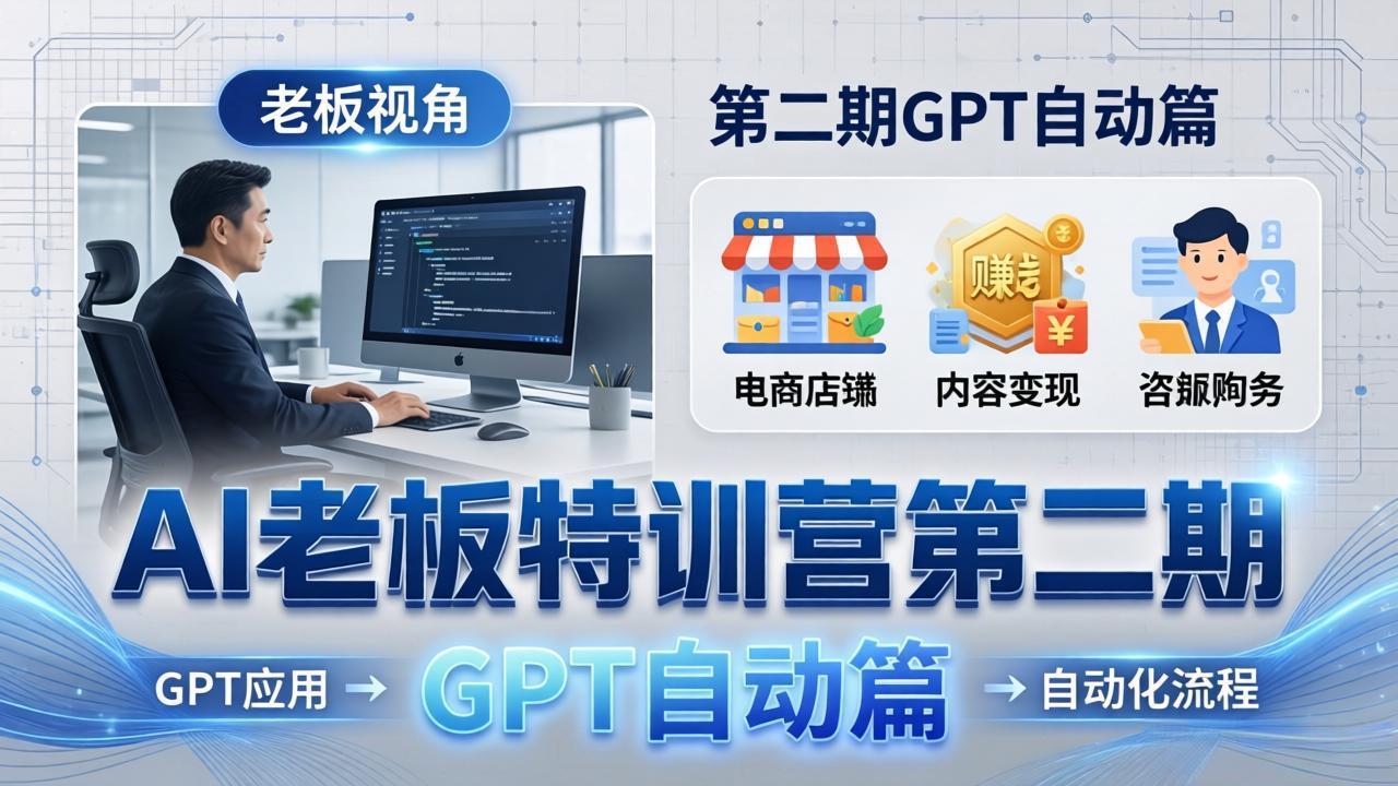 AI老板特训营第二期GPT自动篇：GPT应用+赚钱案例+自动化流程，老板AI降本增效课-chywc
