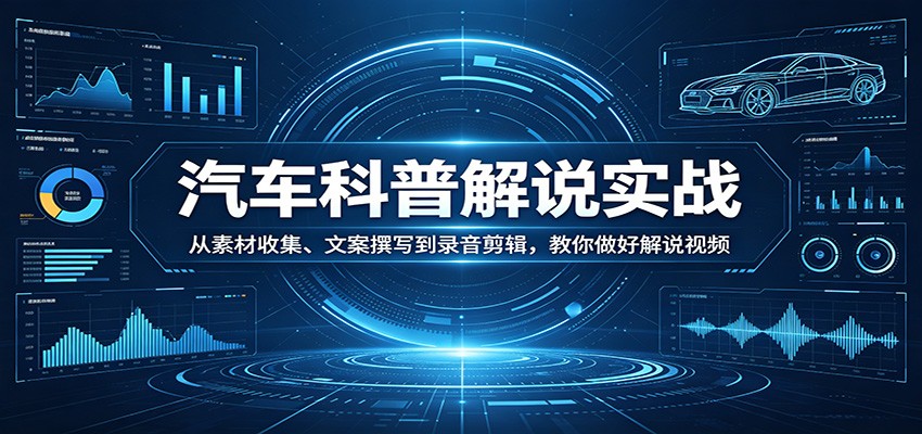 汽车科普解说实战：从素材收集、文案撰写到录音剪辑，教你做好解说视频-chywc