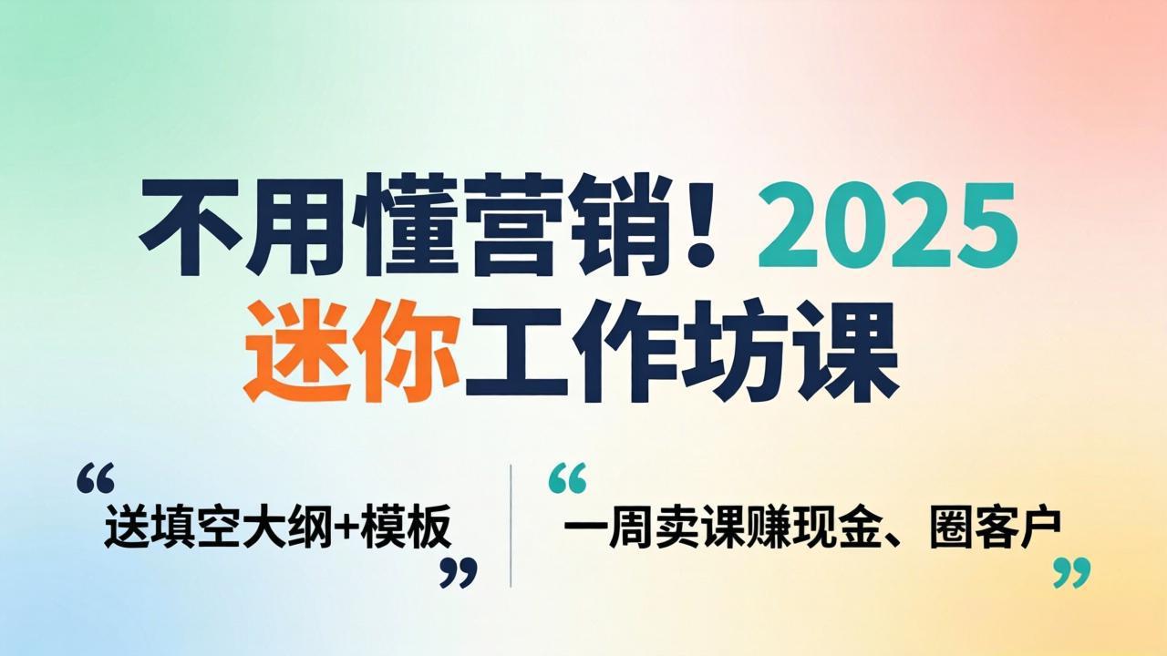 不用懂营销！2025 迷你工作坊课：送填空大纲 + 模板，一周卖课赚现金、圈客户-chywc