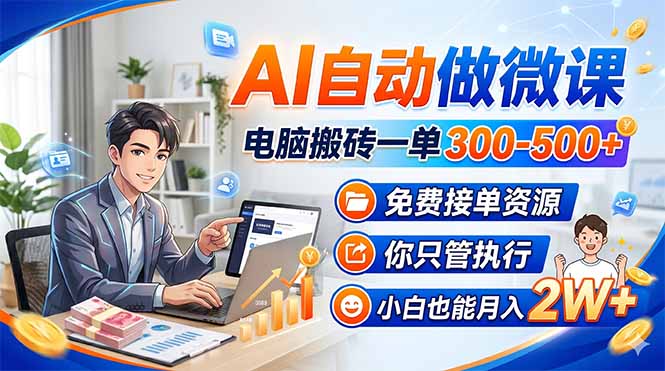 AI自动做微课，电脑搬砖一单300-500+，免费接单资源，你只管执行，小白也能月入2W+-chywc