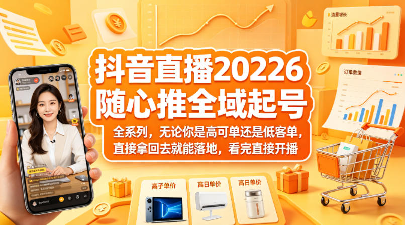 抖音直播2026随心推全域起号全系列，无论你是高可单还是低客单，直接拿回去就能落地，看完直接开播-chywc