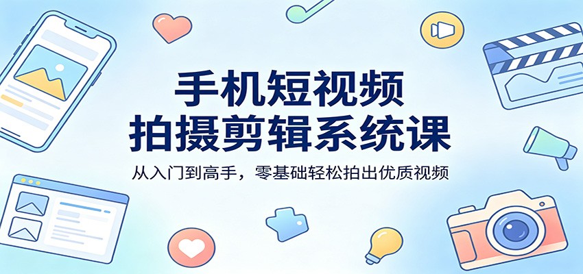 手机短视频拍摄剪辑系统课：从入门到高手，零基础轻松拍出优质视频-chywc