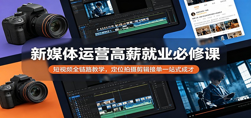 新媒体运营高薪就业必修课：短视频全链路教学，定位拍摄剪辑接单一站式成才-chywc